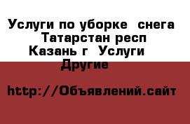 Услуги по уборке  снега  - Татарстан респ., Казань г. Услуги » Другие   